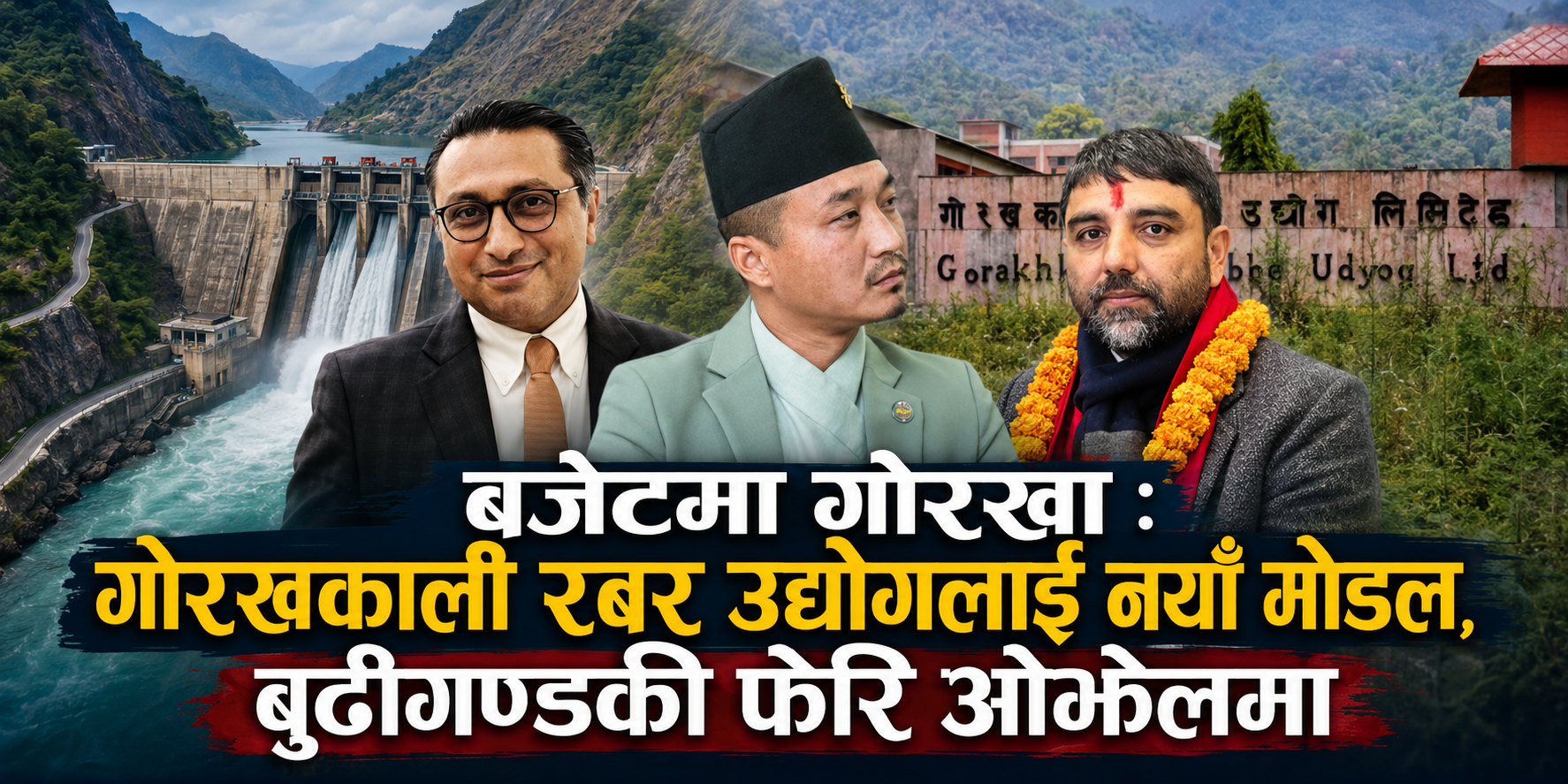 बजेटमा गोरखा : गोरखकाली रबर उद्योगलाई नयाँ मोडल, बुढीगण्डकी फेरि ओझेलमा